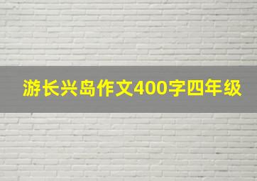 游长兴岛作文400字四年级