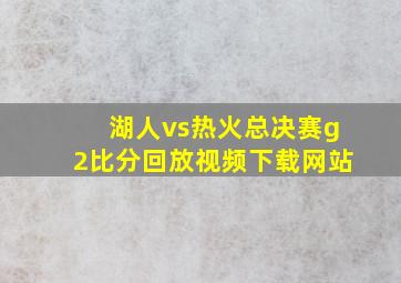 湖人vs热火总决赛g2比分回放视频下载网站