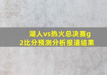 湖人vs热火总决赛g2比分预测分析报道结果