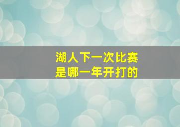 湖人下一次比赛是哪一年开打的