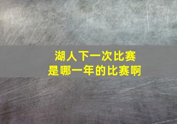 湖人下一次比赛是哪一年的比赛啊