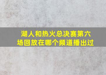 湖人和热火总决赛第六场回放在哪个频道播出过