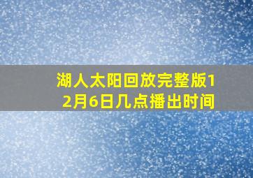 湖人太阳回放完整版12月6日几点播出时间