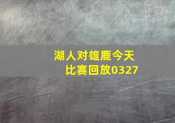 湖人对雄鹿今天比赛回放0327