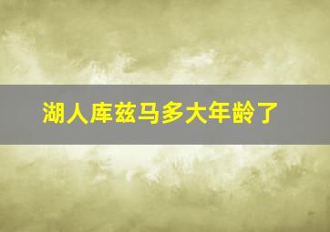 湖人库兹马多大年龄了