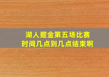 湖人掘金第五场比赛时间几点到几点结束啊