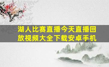 湖人比赛直播今天直播回放视频大全下载安卓手机