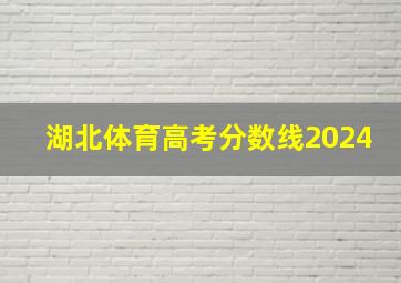 湖北体育高考分数线2024