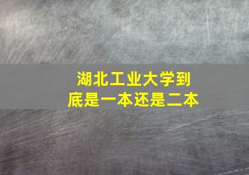 湖北工业大学到底是一本还是二本