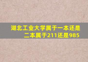 湖北工业大学属于一本还是二本属于211还是985