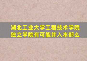 湖北工业大学工程技术学院独立学院有可能并入本部么