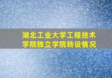 湖北工业大学工程技术学院独立学院转设情况