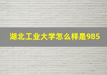 湖北工业大学怎么样是985