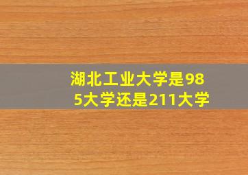 湖北工业大学是985大学还是211大学