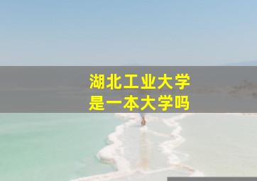 湖北工业大学是一本大学吗