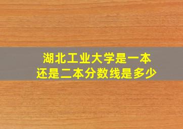 湖北工业大学是一本还是二本分数线是多少