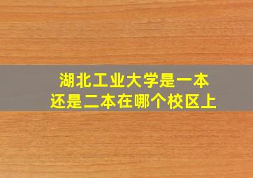 湖北工业大学是一本还是二本在哪个校区上