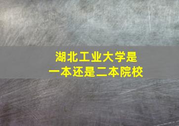 湖北工业大学是一本还是二本院校