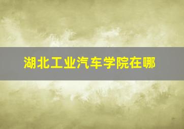 湖北工业汽车学院在哪