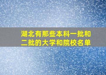 湖北有那些本科一批和二批的大学和院校名单