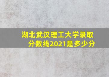 湖北武汉理工大学录取分数线2021是多少分