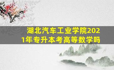 湖北汽车工业学院2021年专升本考高等数学吗