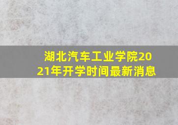 湖北汽车工业学院2021年开学时间最新消息