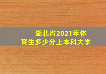 湖北省2021年体育生多少分上本科大学