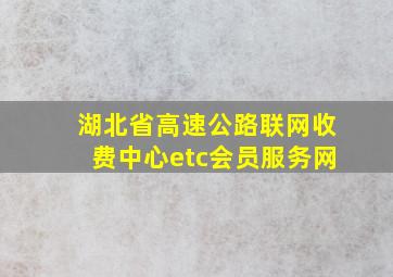 湖北省高速公路联网收费中心etc会员服务网