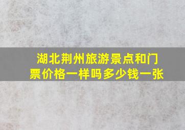 湖北荆州旅游景点和门票价格一样吗多少钱一张