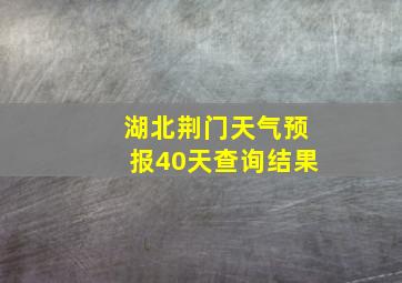 湖北荆门天气预报40天查询结果