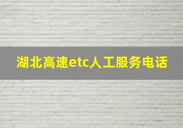 湖北高速etc人工服务电话