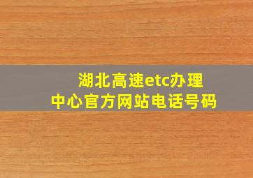 湖北高速etc办理中心官方网站电话号码