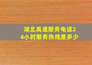 湖北高速服务电话24小时服务热线是多少