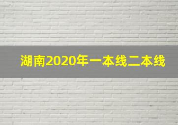 湖南2020年一本线二本线