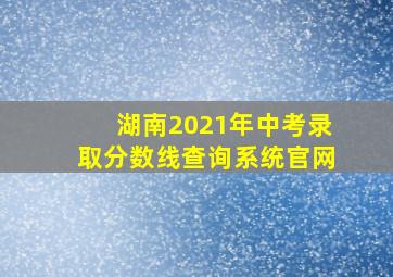 湖南2021年中考录取分数线查询系统官网