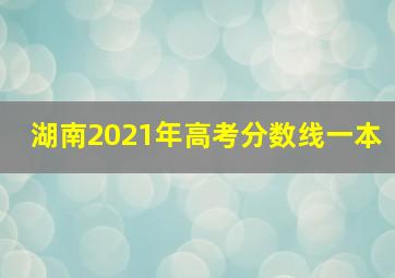 湖南2021年高考分数线一本