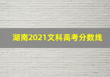 湖南2021文科高考分数线