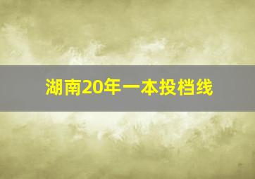 湖南20年一本投档线