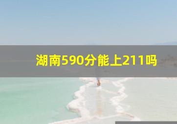 湖南590分能上211吗