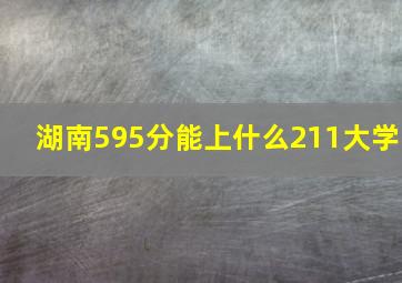 湖南595分能上什么211大学