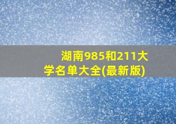 湖南985和211大学名单大全(最新版)