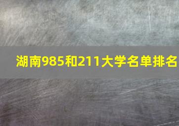 湖南985和211大学名单排名