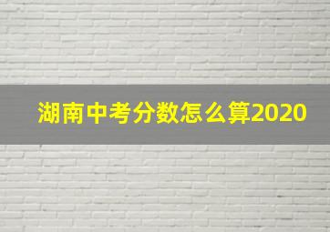 湖南中考分数怎么算2020