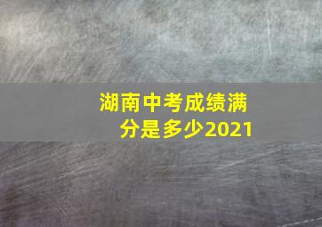 湖南中考成绩满分是多少2021