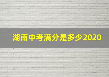 湖南中考满分是多少2020