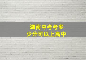 湖南中考考多少分可以上高中