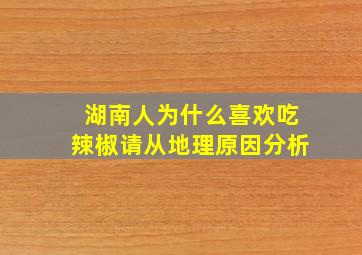 湖南人为什么喜欢吃辣椒请从地理原因分析