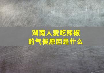 湖南人爱吃辣椒的气候原因是什么