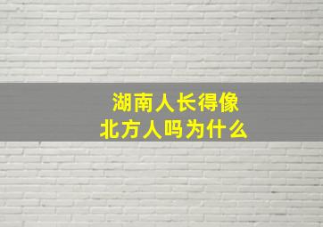 湖南人长得像北方人吗为什么